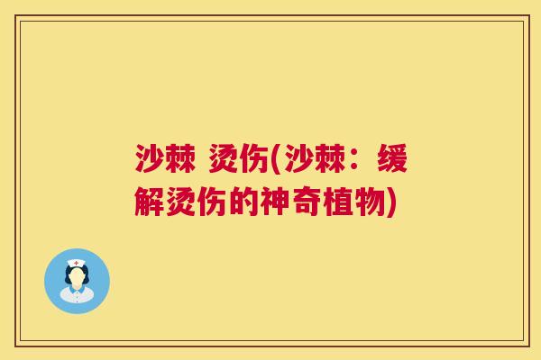 沙棘 烫伤(沙棘：缓解烫伤的神奇植物)