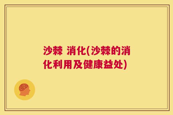 沙棘 消化(沙棘的消化利用及健康益处)