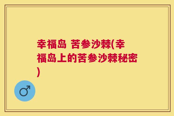 幸福岛 苦参沙棘(幸福岛上的苦参沙棘秘密)