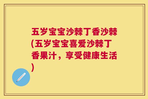 五岁宝宝沙棘丁香沙棘(五岁宝宝喜爱沙棘丁香果汁，享受健康生活)