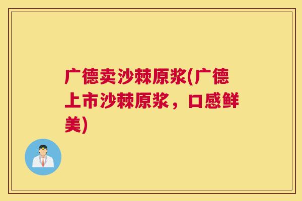 广德卖沙棘原浆(广德上市沙棘原浆，口感鲜美)