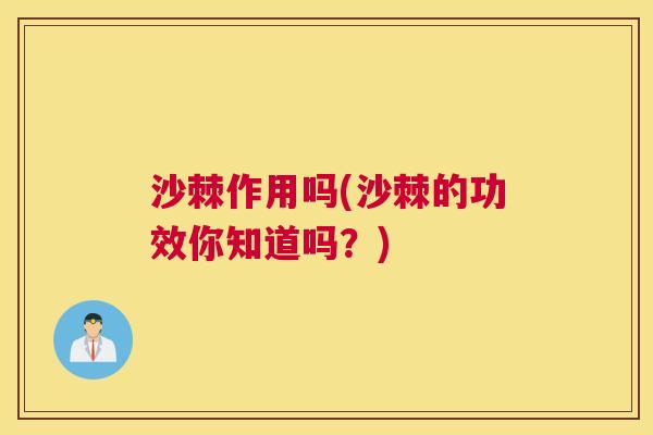 沙棘作用吗(沙棘的功效你知道吗？)