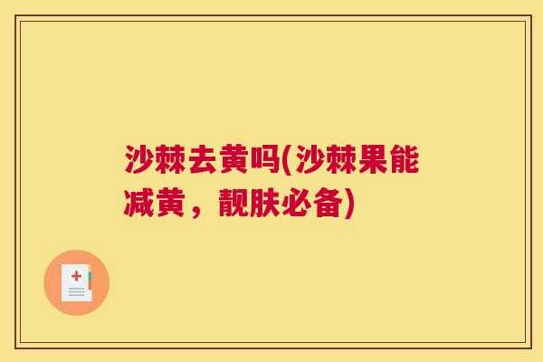 沙棘去黄吗(沙棘果能减黄,靓肤必备) 沙棘去黄吗(沙棘果能减黄,靓肤必备)