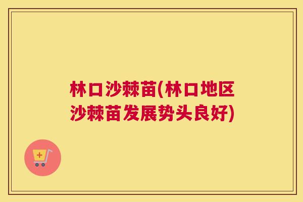 林口沙棘苗(林口地区沙棘苗发展势头良好)