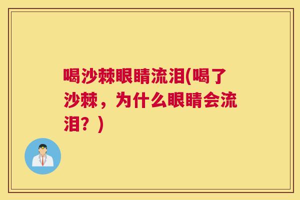 喝沙棘眼睛流泪(喝了沙棘，为什么眼睛会流泪？)