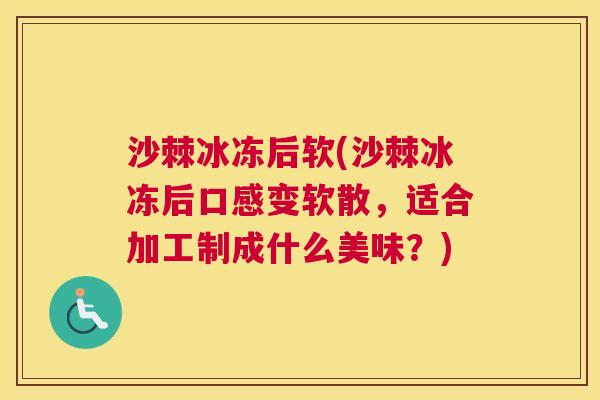 沙棘冰冻后软(沙棘冰冻后口感变软散，适合加工制成什么美味？)