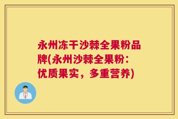 永州冻干沙棘全果粉品牌(永州沙棘全果粉：优质果实，多重营养)