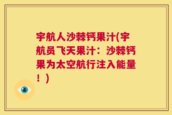 宇航人沙棘钙果汁(宇航员飞天果汁：沙棘钙果为太空航行注入能量！)