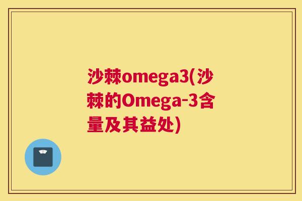 沙棘omega3(沙棘的Omega-3含量及其益处)