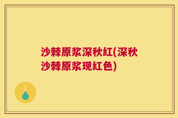沙棘原浆深秋红(深秋沙棘原浆现红色)