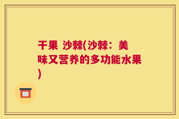 干果 沙棘(沙棘：美味又营养的多功能水果)