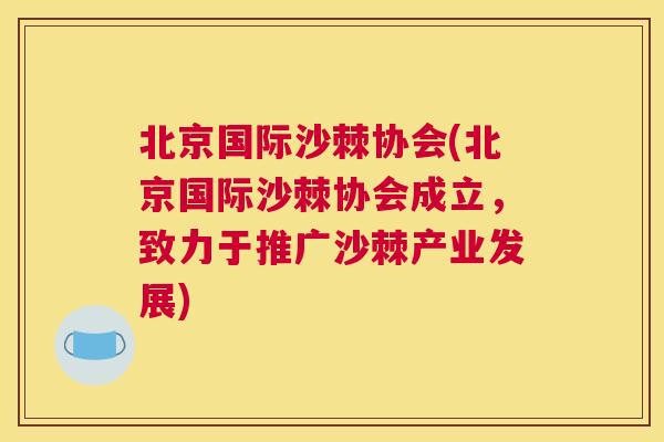 北京国际沙棘协会(北京国际沙棘协会成立，致力于推广沙棘产业发展)