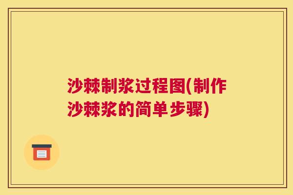 沙棘制浆过程图(制作沙棘浆的简单步骤)