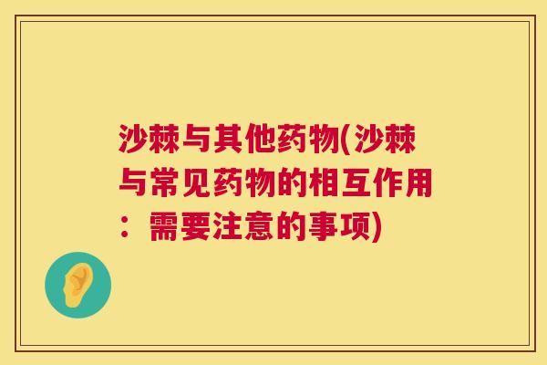 沙棘与其他药物(沙棘与常见药物的相互作用：需要注意的事项)