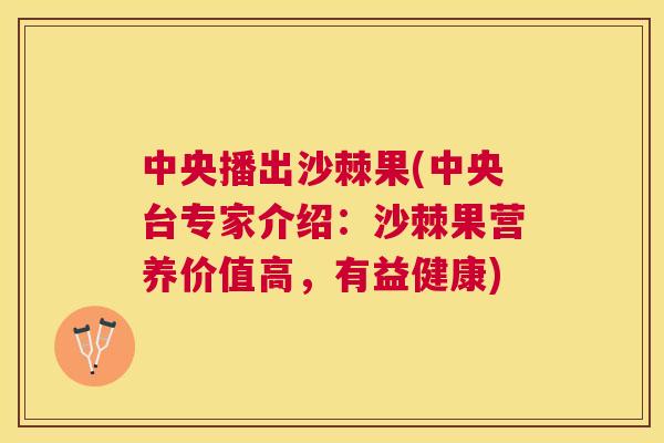 中央播出沙棘果(中央台专家介绍：沙棘果营养价值高，有益健康)