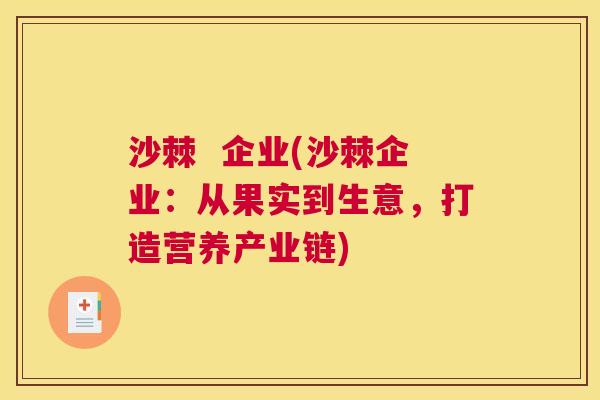 沙棘 企业(沙棘企业:从果实到生意,打造营养产业链)