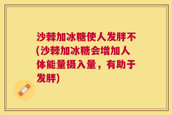 沙棘加冰糖使人发胖不(沙棘加冰糖会增加人体能量摄入量，有助于发胖)