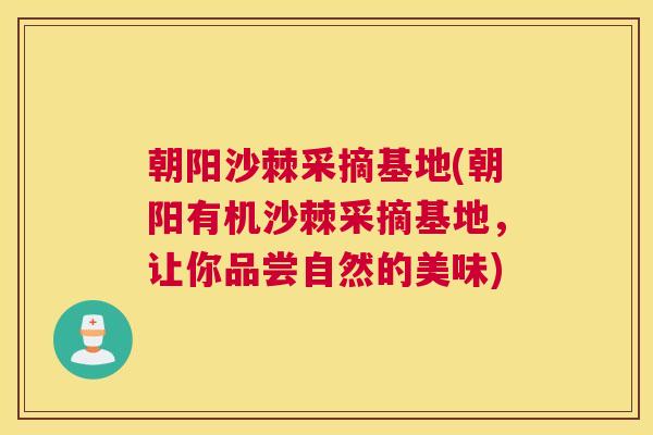 朝阳沙棘采摘基地(朝阳有机沙棘采摘基地，让你品尝自然的美味)
