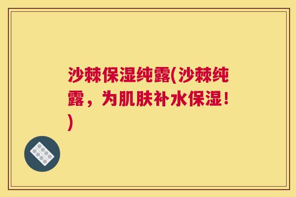 沙棘保湿纯露(沙棘纯露，为补水保湿！)