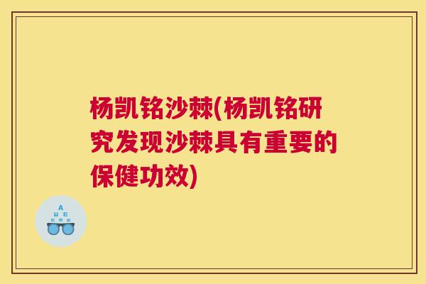 杨凯铭沙棘(杨凯铭研究发现沙棘具有重要的保健功效)