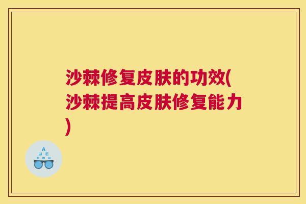 沙棘修复皮肤的功效(沙棘提高皮肤修复能力)