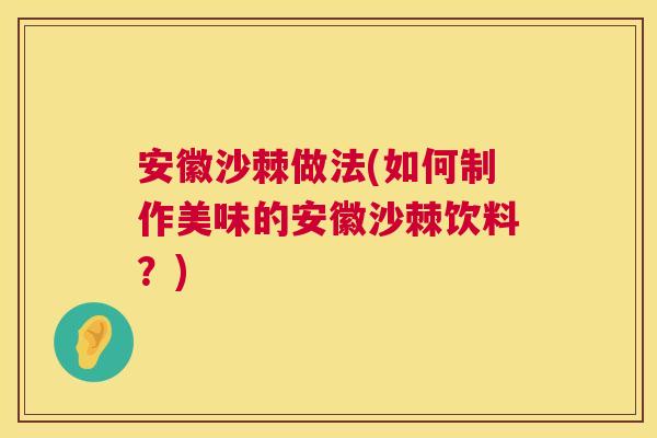 安徽沙棘做法(如何制作美味的安徽沙棘饮料?) 安徽沙棘做法(如何制作美味的安徽沙棘饮料?)