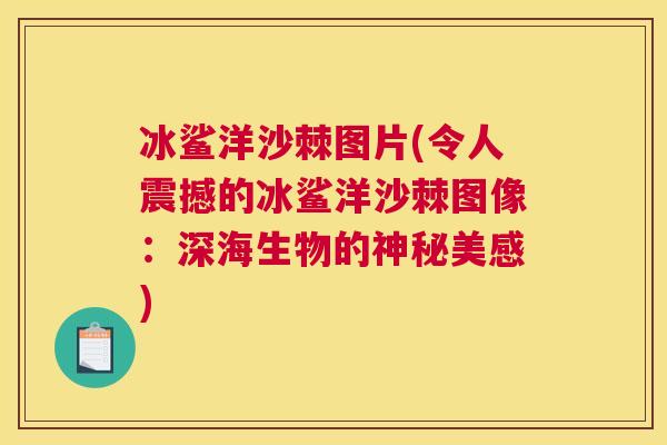 冰鲨洋沙棘图片(令人震撼的冰鲨洋沙棘图像：深海生物的神秘美感)