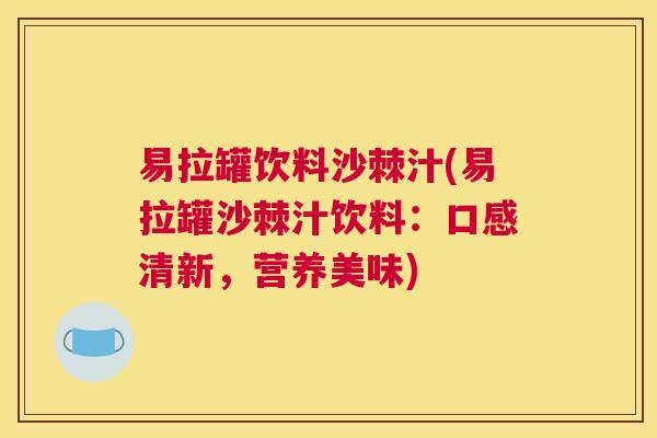 易拉罐饮料沙棘汁(易拉罐沙棘汁饮料：口感清新，营养美味)