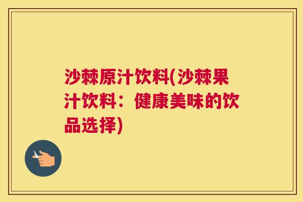 沙棘原汁饮料(沙棘果汁饮料：健康美味的饮品选择)