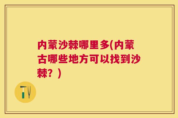 内蒙沙棘哪里多(内蒙古哪些地方可以找到沙棘？)