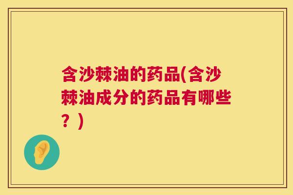 含沙棘油的药品(含沙棘油成分的药品有哪些？)