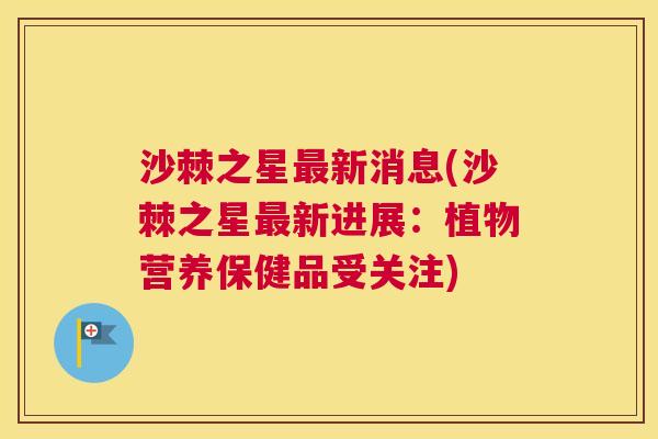 沙棘之星最新消息(沙棘之星最新进展：植物营养保健品受关注)