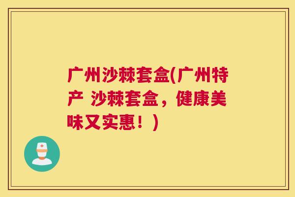 广州沙棘套盒(广州特产 沙棘套盒，健康美味又实惠！)
