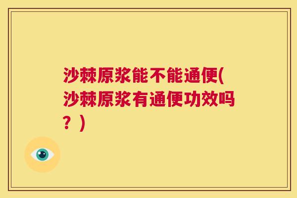 沙棘原浆能不能通便(沙棘原浆有通便功效吗?) 沙棘原浆能不能通便(沙棘原浆有通便功效吗?)