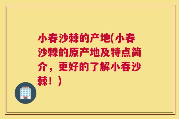 小春沙棘的产地(小春沙棘的原产地及特点简介，更好的了解小春沙棘！)