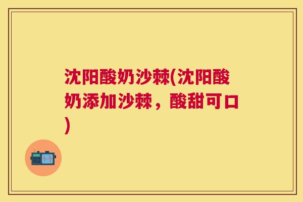 沈阳酸奶沙棘(沈阳酸奶添加沙棘，酸甜可口)