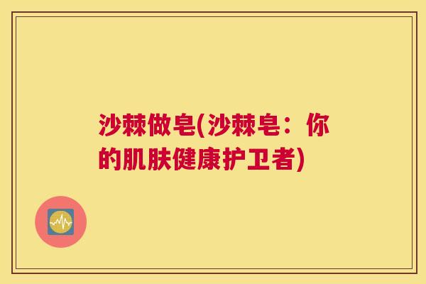 沙棘做皂(沙棘皂：你的肌肤健康护卫者)