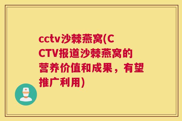 cctv沙棘燕窝(CCTV报道沙棘燕窝的营养价值和成果，有望推广利用)