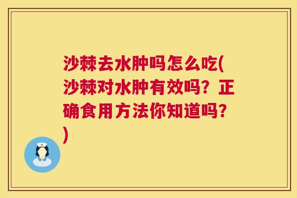沙棘去水肿吗怎么吃(沙棘对水肿有效吗？正确食用方法你知道吗？)