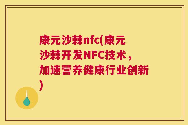 康元沙棘nfc(康元沙棘开发NFC技术，加速营养健康行业创新)