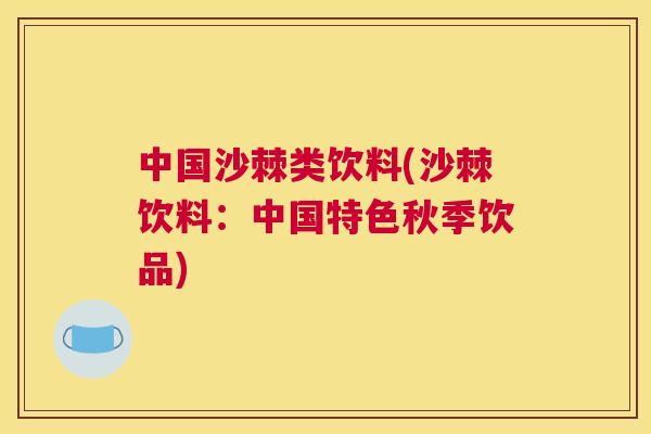 中国沙棘类饮料(沙棘饮料：中国特色秋季饮品)
