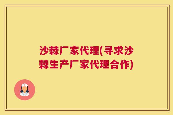沙棘厂家代理(寻求沙棘生产厂家代理合作)