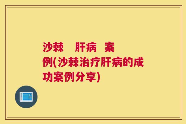 沙棘   肝病  案例(沙棘治疗肝病的成功案例分享)