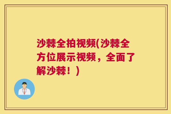 沙棘全拍视频(沙棘全方位展示视频，全面了解沙棘！)