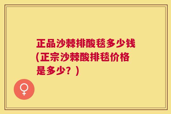 正品沙棘排酸毯多少钱(正宗沙棘酸排毯价格是多少?) 正品沙棘排酸毯多少钱(正宗沙棘酸排毯价格是多少?)