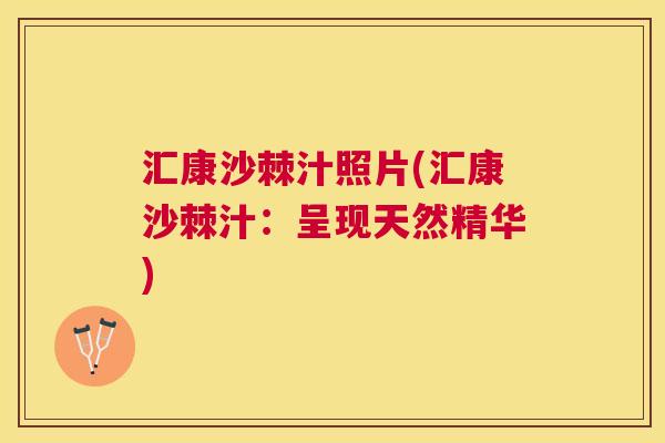 汇康沙棘汁照片(汇康沙棘汁：呈现天然精华)