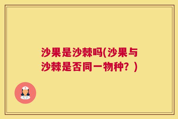 沙果是沙棘吗(沙果与沙棘是否同一物种？)