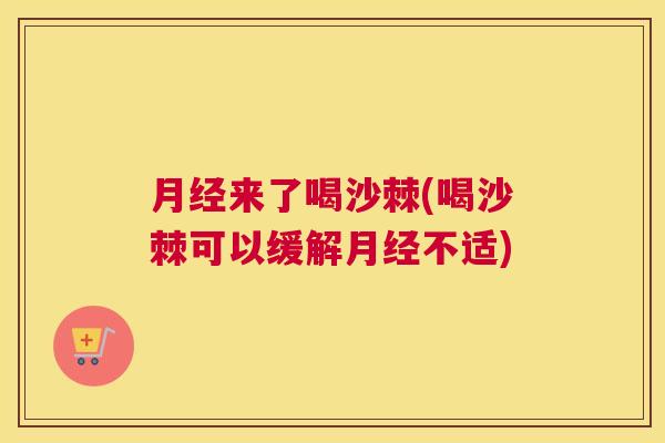 月经来了喝沙棘(喝沙棘可以缓解月经不适)