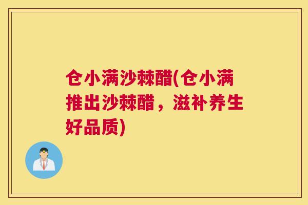 仓小满沙棘醋(仓小满推出沙棘醋，滋补养生好品质)