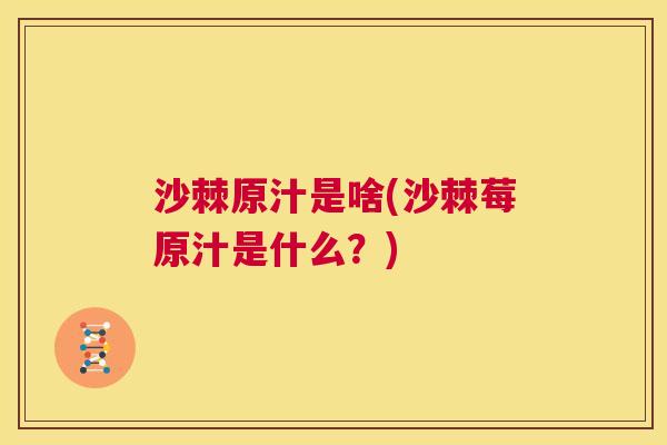 沙棘原汁是啥(沙棘莓原汁是什么？)